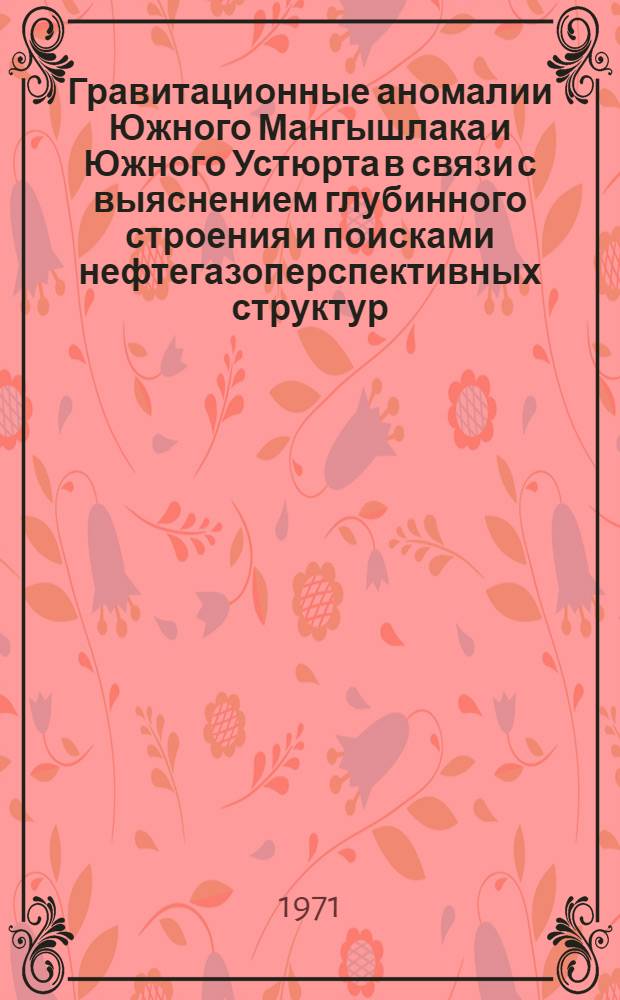 Гравитационные аномалии Южного Мангышлака и Южного Устюрта в связи с выяснением глубинного строения и поисками нефтегазоперспективных структур : Автореф. дис. на соискание учен. степени канд. геол.-минерал. наук : (136)