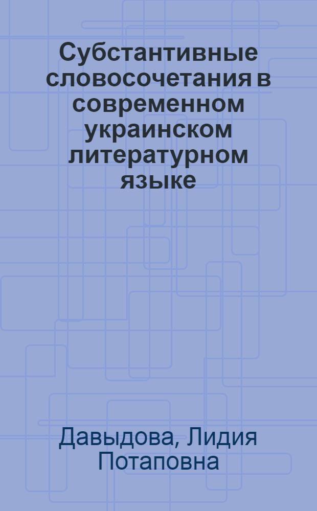 Субстантивные словосочетания в современном украинском литературном языке : Автореф. дис. на соиск. учен. степени канд. филол. наук : (10.02.02)