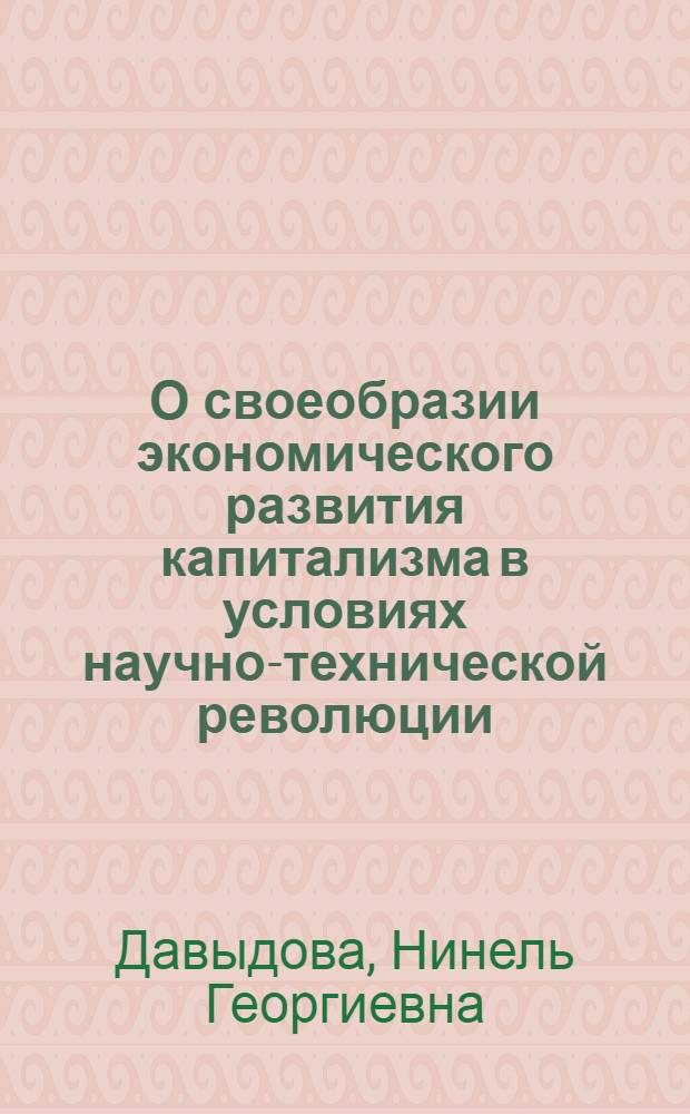 О своеобразии экономического развития капитализма в условиях научно-технической революции : Автореф. на соиск. учен. степени канд. экон. наук