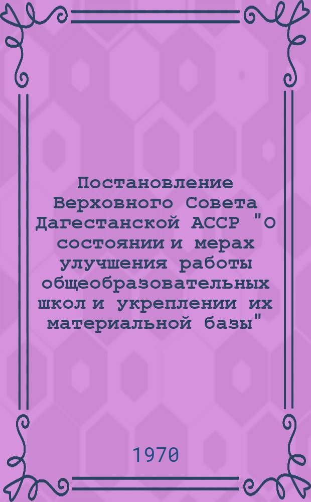 Постановление Верховного Совета Дагестанской АССР "О состоянии и мерах улучшения работы общеобразовательных школ и укреплении их материальной базы" : Проект