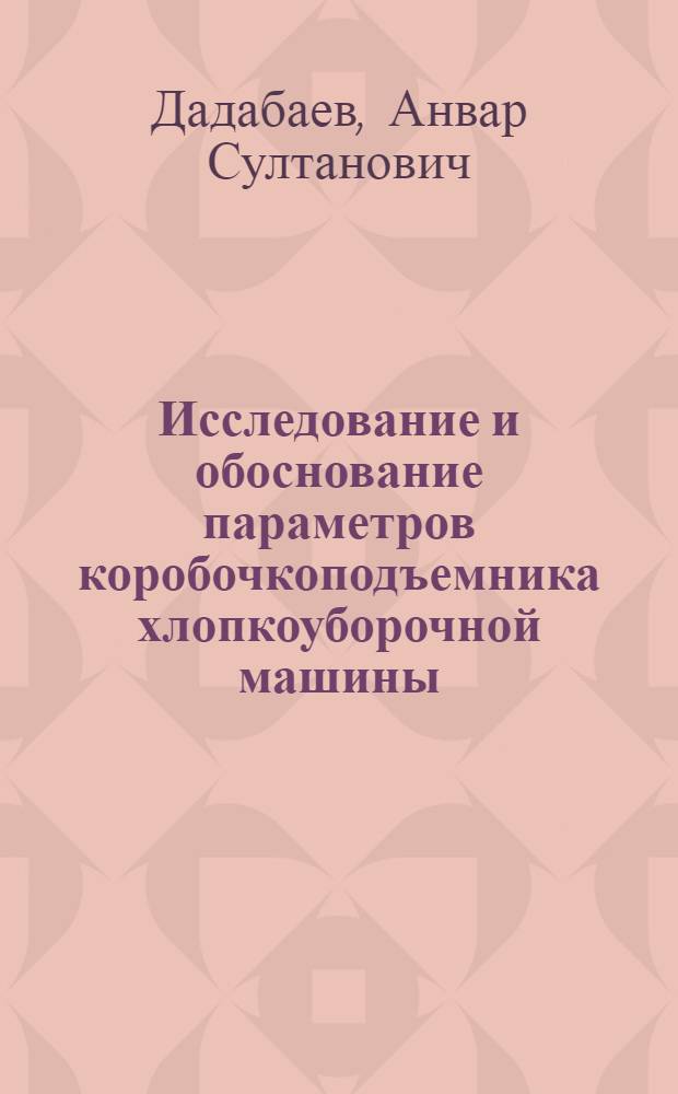 Исследование и обоснование параметров коробочкоподъемника хлопкоуборочной машины : Автореф. дис. на соиск. учен. степени канд. техн. наук : (06.01)
