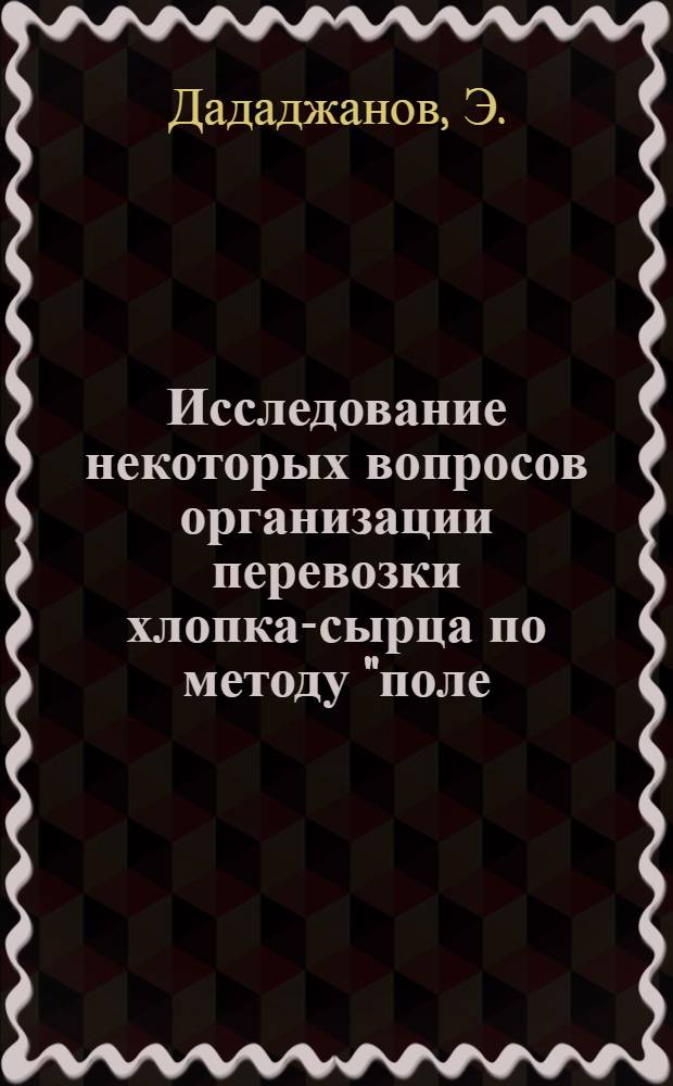Исследование некоторых вопросов организации перевозки хлопка-сырца по методу "поле - автопоезд - хлопкоочистительный завод" : Автореф. дис. на соискание учен. степени канд. техн. наук : (441)