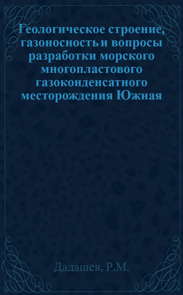 Геологическое строение, газоносность и вопросы разработки морского многопластового газоконденсатного месторождения Южная : Автореф. дис. на соискание учен. степени канд. геол.-минерал. наук : (136)
