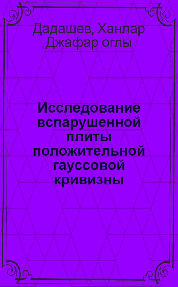 Исследование вспарушенной плиты положительной гауссовой кривизны : Автореф. дис. на соиск. учен. степени канд. техн. наук : (480)