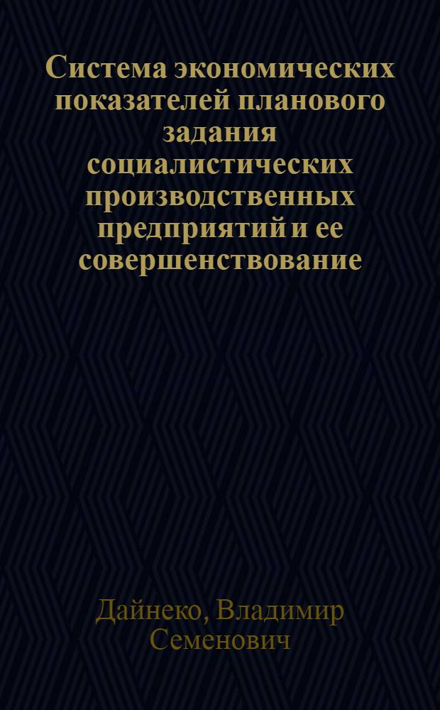 Система экономических показателей планового задания социалистических производственных предприятий и ее совершенствование : Автореф. дис. на соиск. учен. степени канд. экон. наук : (590)