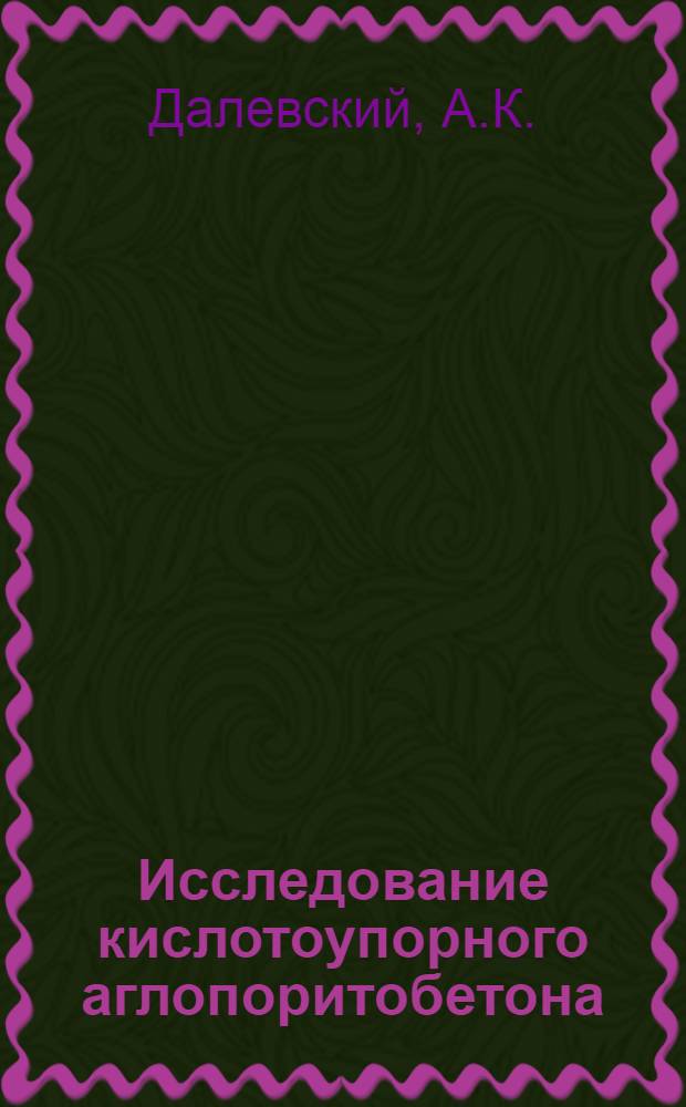Исследование кислотоупорного аглопоритобетона : Автореф. дис. на соискание учен. степени канд. техн. наук : (05.484)