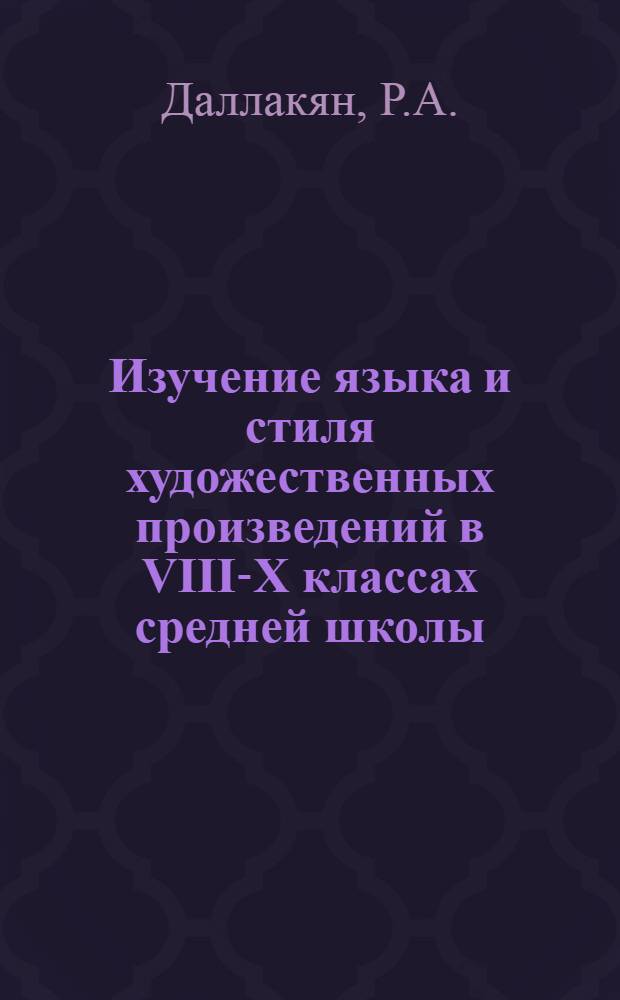 Изучение языка и стиля художественных произведений в VIII-X классах средней школы : Автореф. дис. на соискание учен. степени канд. пед. наук : (732)