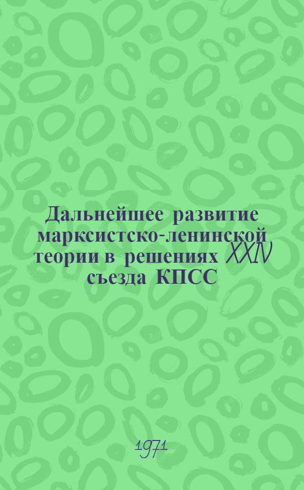 Дальнейшее развитие марксистско-ленинской теории в решениях XXIV съезда КПСС : Материалы теорет. конф