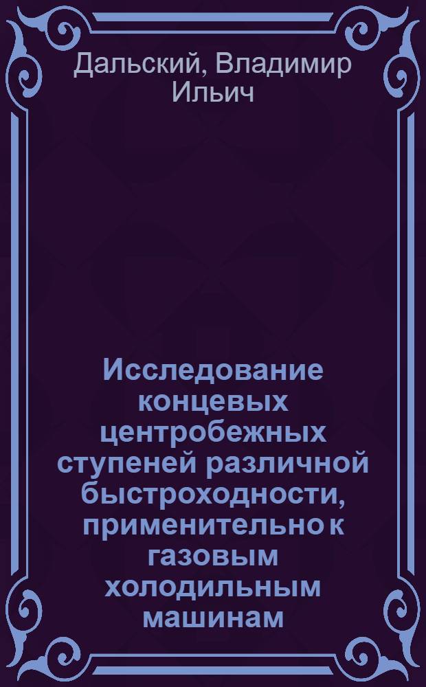 Исследование концевых центробежных ступеней различной быстроходности, применительно к газовым холодильным машинам : Автореф. дис. на соиск. учен. степени канд. техн. наук : (05.04.03)