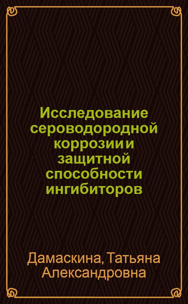 Исследование сероводородной коррозии и защитной способности ингибиторов : Автореф. дис. на соиск. учен. степени канд. хим. наук : (05.17.14)