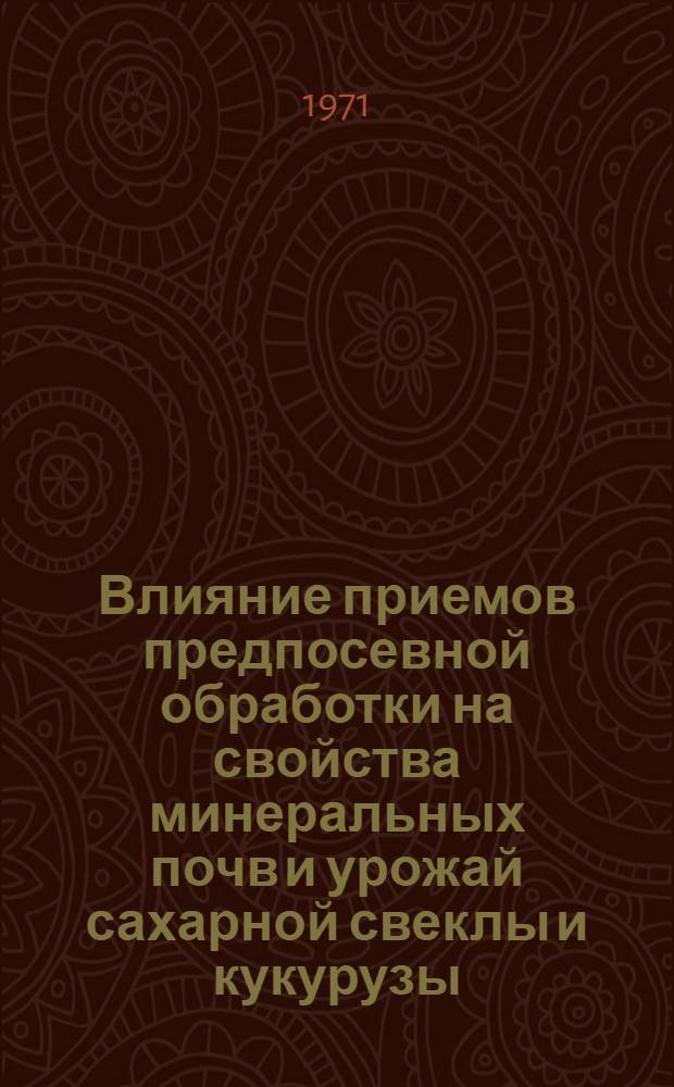 Влияние приемов предпосевной обработки на свойства минеральных почв и урожай сахарной свеклы и кукурузы : Автореф. дис. на соискание учен. степени канд. с.-х. наук : (530)