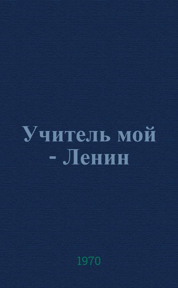Учитель мой - Ленин : Поэма