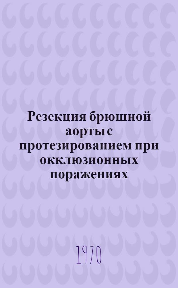 Резекция брюшной аорты с протезированием при окклюзионных поражениях : Автореферат дис. на соискание учен. степени канд. мед. наук