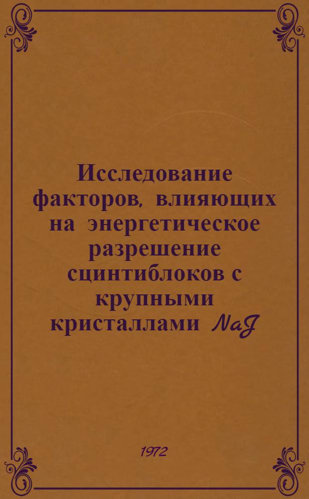 Исследование факторов, влияющих на энергетическое разрешение сцинтиблоков с крупными кристаллами NaJ (Т1) : Автореф. дис. на соиск. учен. степени канд. физ.-мат. наук : (055)