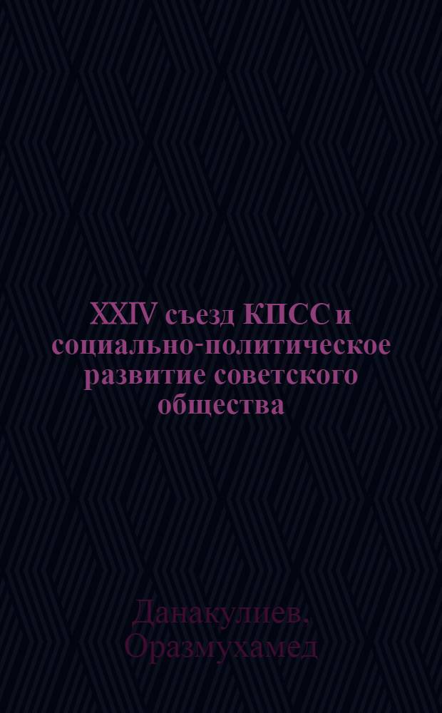 XXIV съезд КПСС и социально-политическое развитие советского общества : (Материал в помощь лекторам)
