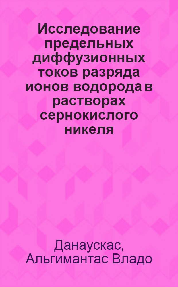Исследование предельных диффузионных токов разряда ионов водорода в растворах сернокислого никеля : Автореф. дис. на соиск. учен. степени канд. хим. наук : (02.00.05)