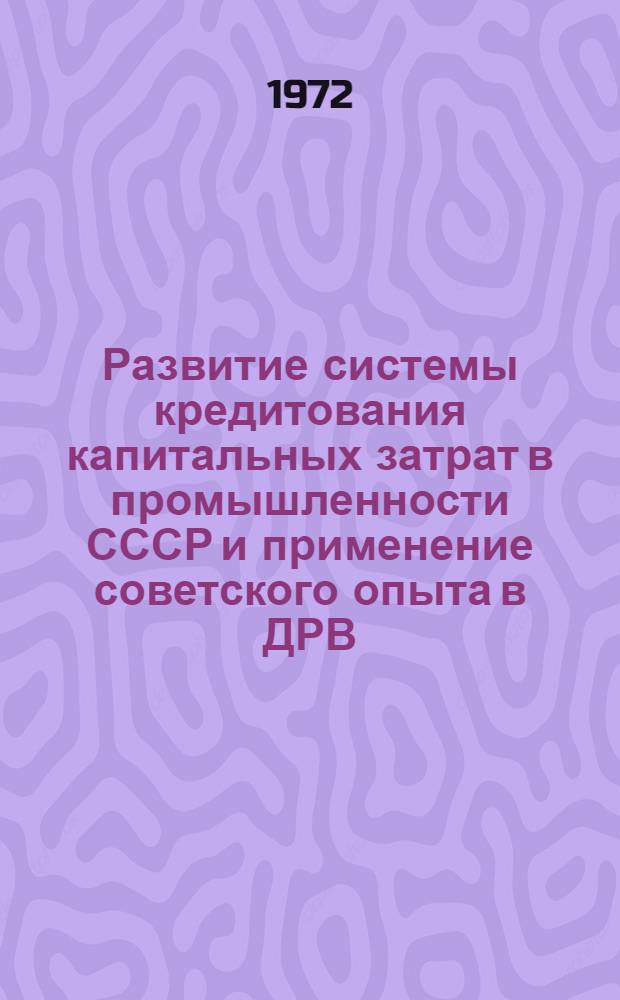 Развитие системы кредитования капитальных затрат в промышленности СССР и применение советского опыта в ДРВ : Автореф. дис. на соискание учен. степени канд. экон. наук : (599)