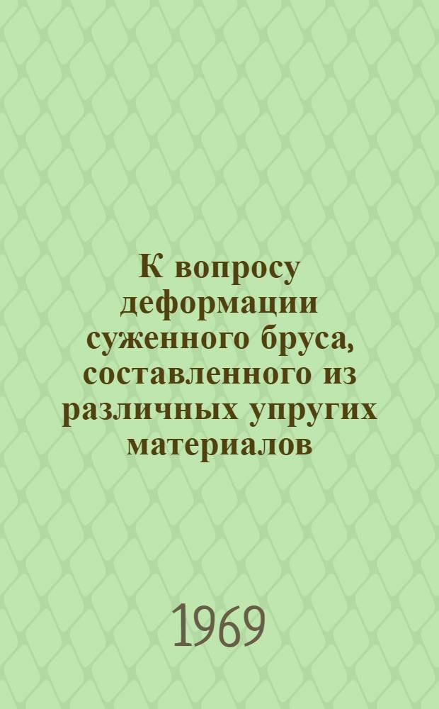 К вопросу деформации суженного бруса, составленного из различных упругих материалов : Автореф. дис. на соискание учен. степени канд. техн. наук : (01.022)