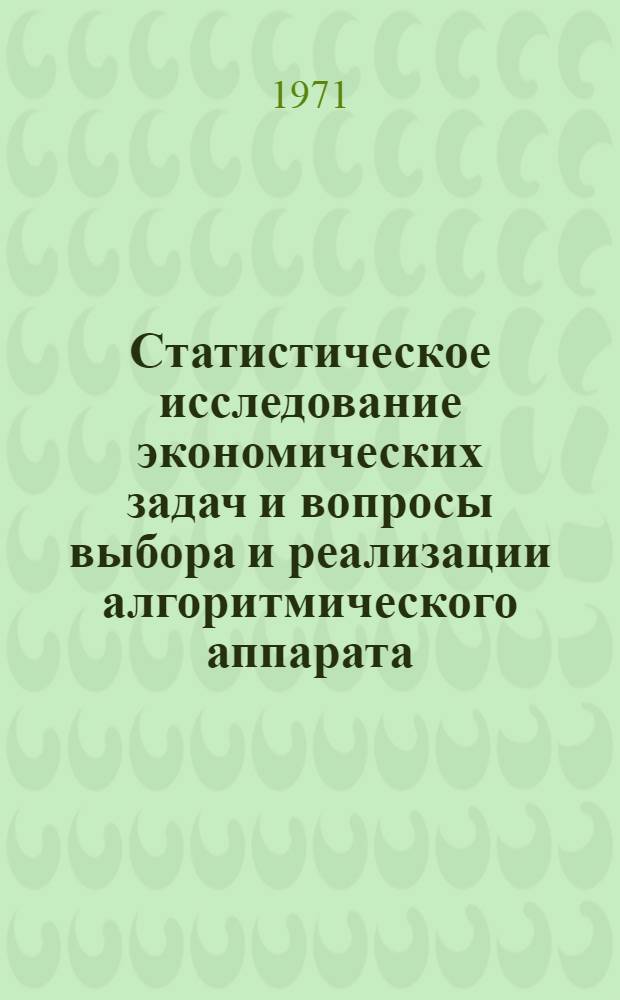 Статистическое исследование экономических задач и вопросы выбора и реализации алгоритмического аппарата : Автореф. дис. на соискание учен. степени канд. экон. наук : (602)