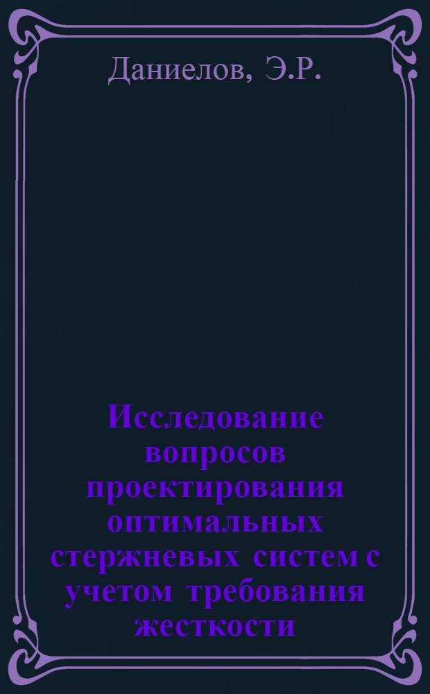 Исследование вопросов проектирования оптимальных стержневых систем с учетом требования жесткости : Автореф. дис. на соискание учен. степени канд. техн. наук : (01.122)
