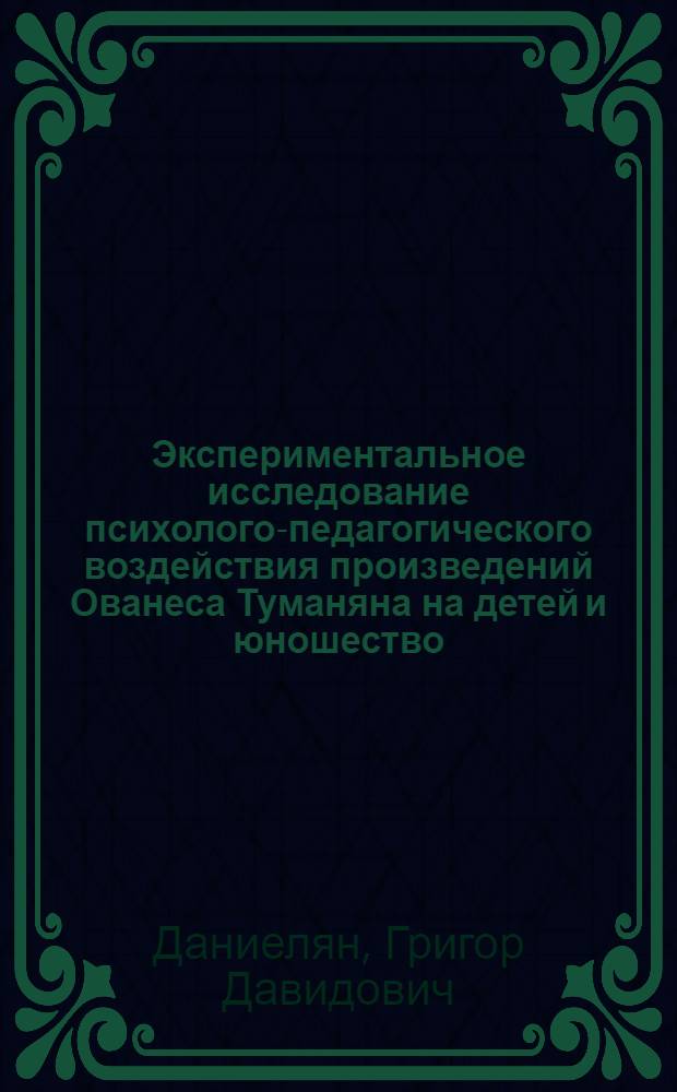 Экспериментальное исследование психолого-педагогического воздействия произведений Ованеса Туманяна на детей и юношество : Автореф. дис. на соиск. учен. степени канд. пед. наук : (13.00.01)