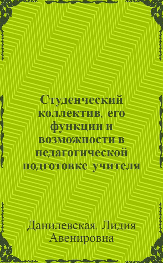 Студенческий коллектив, его функции и возможности в педагогической подготовке учителя : Автореф. дис. на соиск. учен. степени к. пед. н