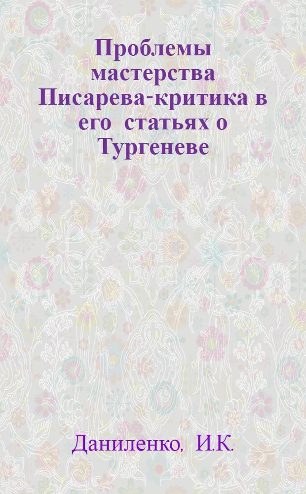 Проблемы мастерства Писарева-критика в его статьях о Тургеневе : Автореф. дис. на соискание учен. степени канд. филол. наук : (640)