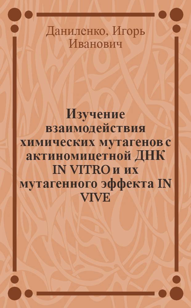 Изучение взаимодействия химических мутагенов с актиномицетной ДНК in vitro и их мутагенного эффекта in vive : Автореф. дис. на соискание учен. степени канд. биол. наук : (103)