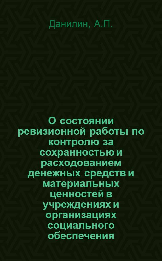 О состоянии ревизионной работы по контролю за сохранностью и расходованием денежных средств и материальных ценностей в учреждениях и организациях социального обеспечения
