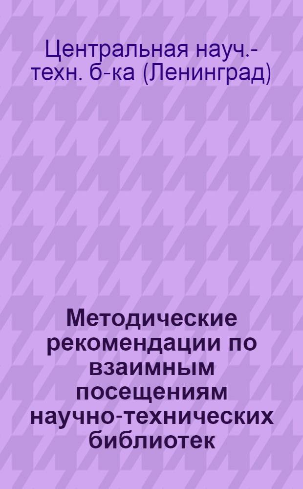 Методические рекомендации по взаимным посещениям научно-технических библиотек : (В помощь нештатным методистам)