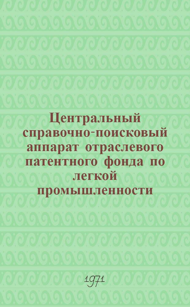 Центральный справочно-поисковый аппарат отраслевого патентного фонда по легкой промышленности : Путеводитель