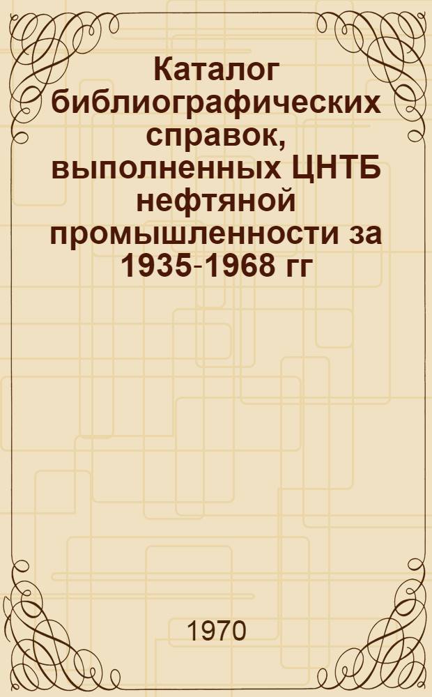 Каталог библиографических справок, выполненных ЦНТБ нефтяной промышленности за 1935-1968 гг. включительно