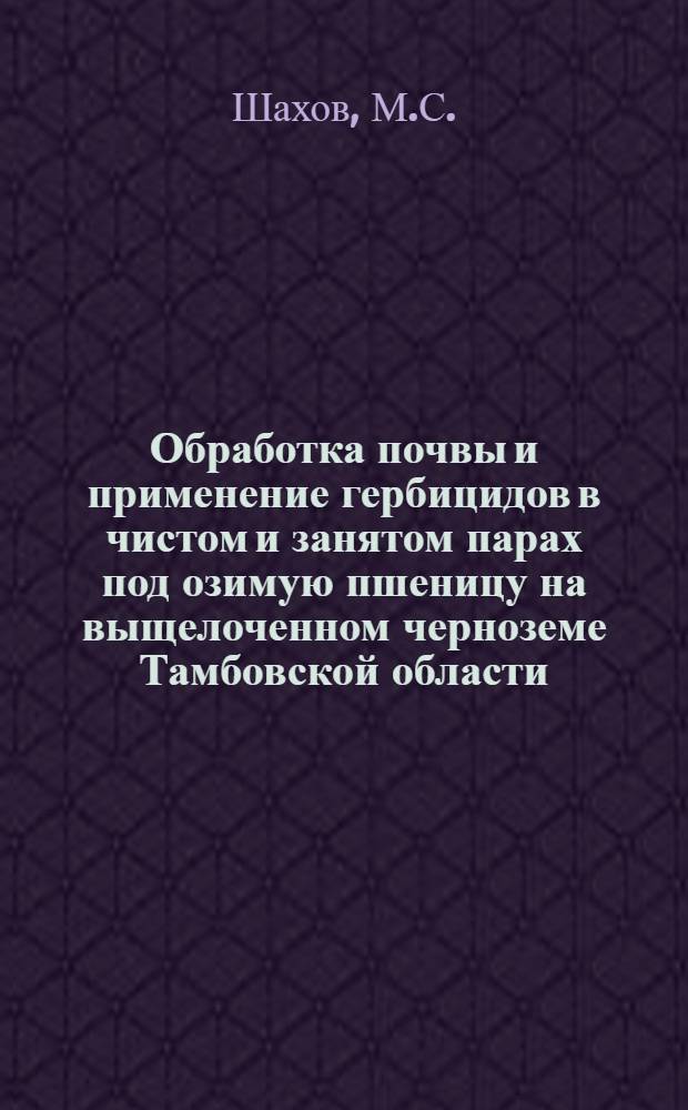 Обработка почвы и применение гербицидов в чистом и занятом парах под озимую пшеницу на выщелоченном черноземе Тамбовской области : Автореф. дис. на соискание учен. степени канд. с.-х. наук
