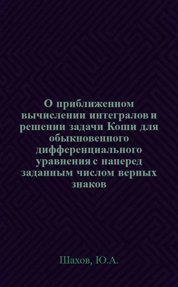 О приближенном вычислении интегралов и решении задачи Коши для обыкновенного дифференциального уравнения с наперед заданным числом верных знаков : Автореф. дис. на соискание учен. степени канд. физ.-мат. наук : (01.008)