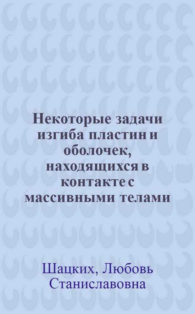 Некоторые задачи изгиба пластин и оболочек, находящихся в контакте с массивными телами : Автореф. дис. на соиск. учен. степени канд. физ.-мат. наук : (01.02.04)