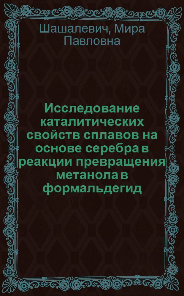 Исследование каталитических свойств сплавов на основе серебра в реакции превращения метанола в формальдегид : Автореф. дис. на соискание учен. степени канд. хим. наук : (073)