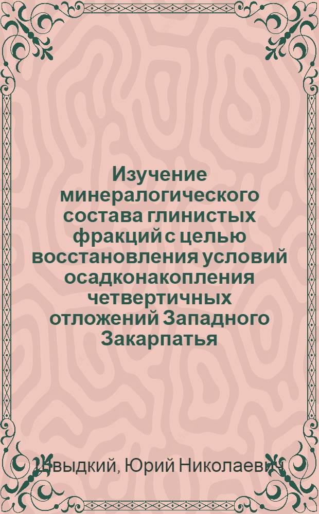 Изучение минералогического состава глинистых фракций с целью восстановления условий осадконакопления четвертичных отложений Западного Закарпатья : Автореф. дис. на соискание учен. степени канд. геол.-минерал. наук : (04.120)