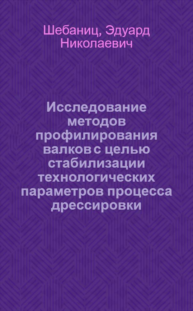Исследование методов профилирования валков с целью стабилизации технологических параметров процесса дрессировки : Автореф. дис. на соиск. учен. степени канд. техн. наук : (16.05)