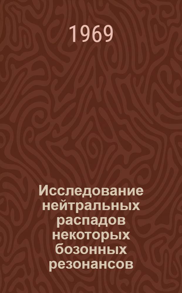 Исследование нейтральных распадов некоторых бозонных резонансов : Автореферат дис. на соискание учен. степени д-ра физ.-мат. наук : (040)