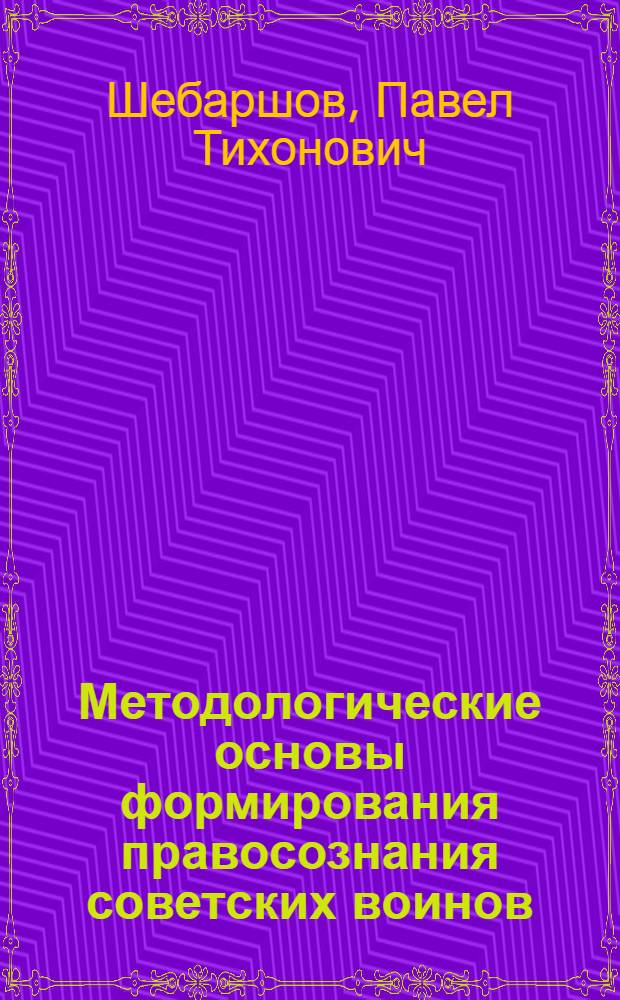 Методологические основы формирования правосознания советских воинов : Автореф. дис. на соиск. учен. степени канд. филос. наук : (620)