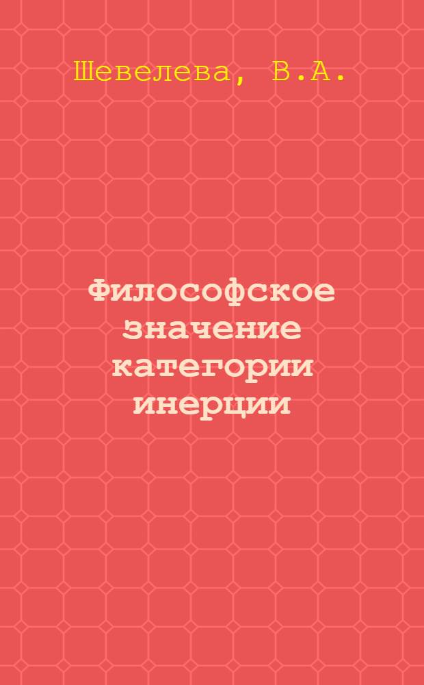 Философское значение категории инерции : Автореф. дис. на соискание учен. степени канд. филос. наук : (627)