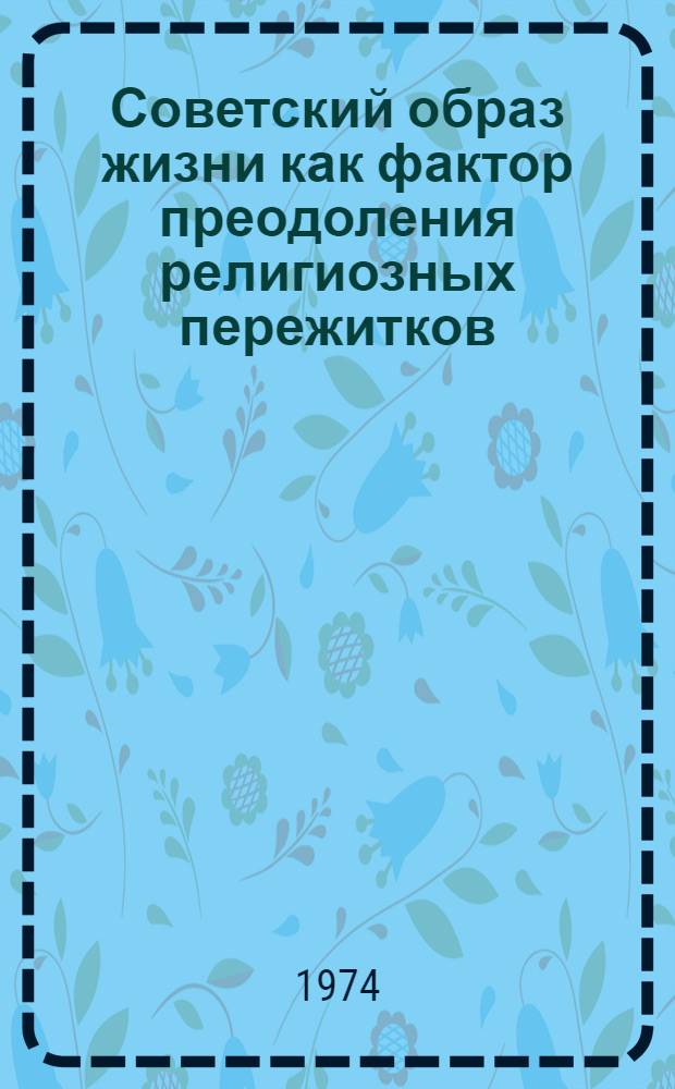 Советский образ жизни как фактор преодоления религиозных пережитков : Автореф. дис. на соиск. учен. степени канд. филос. наук : (09.00.06)