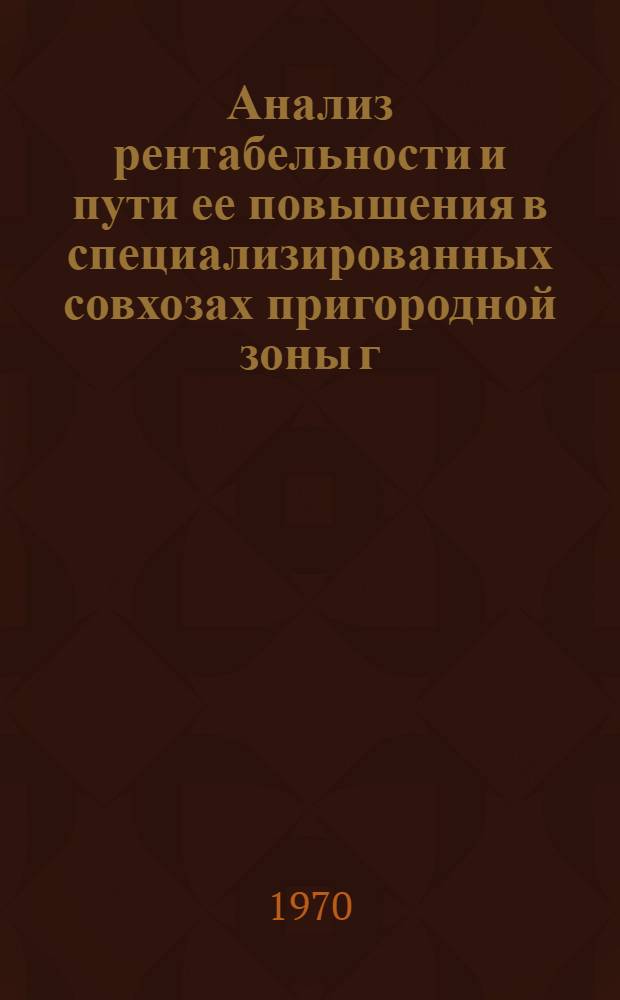 Анализ рентабельности и пути ее повышения в специализированных совхозах пригородной зоны г. Минска : (На примере Минского треста молочно-овощных совхозов) : Автореф. дис. на соискание учен. степени канд. экон. наук : (601)