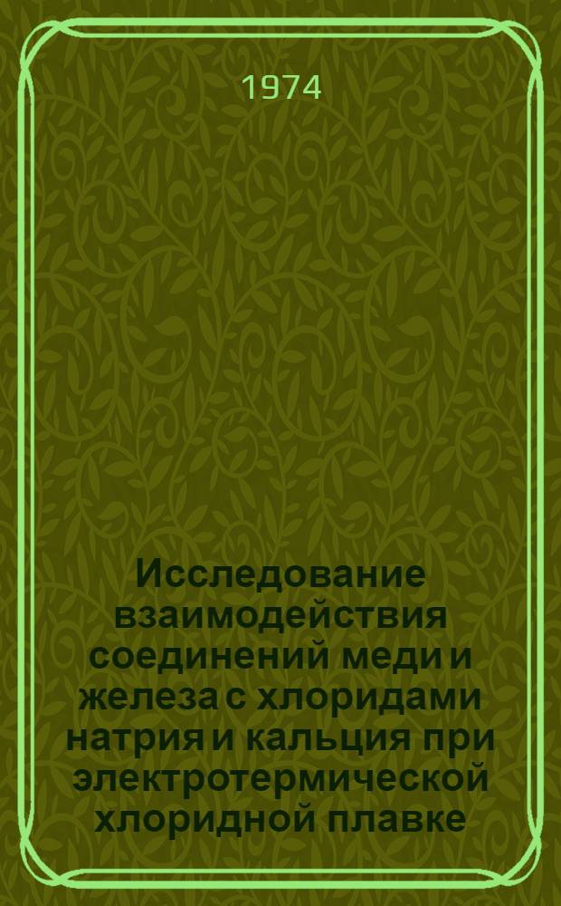 Исследование взаимодействия соединений меди и железа с хлоридами натрия и кальция при электротермической хлоридной плавке : Автореф. дис. на соиск. учен. степени канд. техн. наук : (05.16.03)