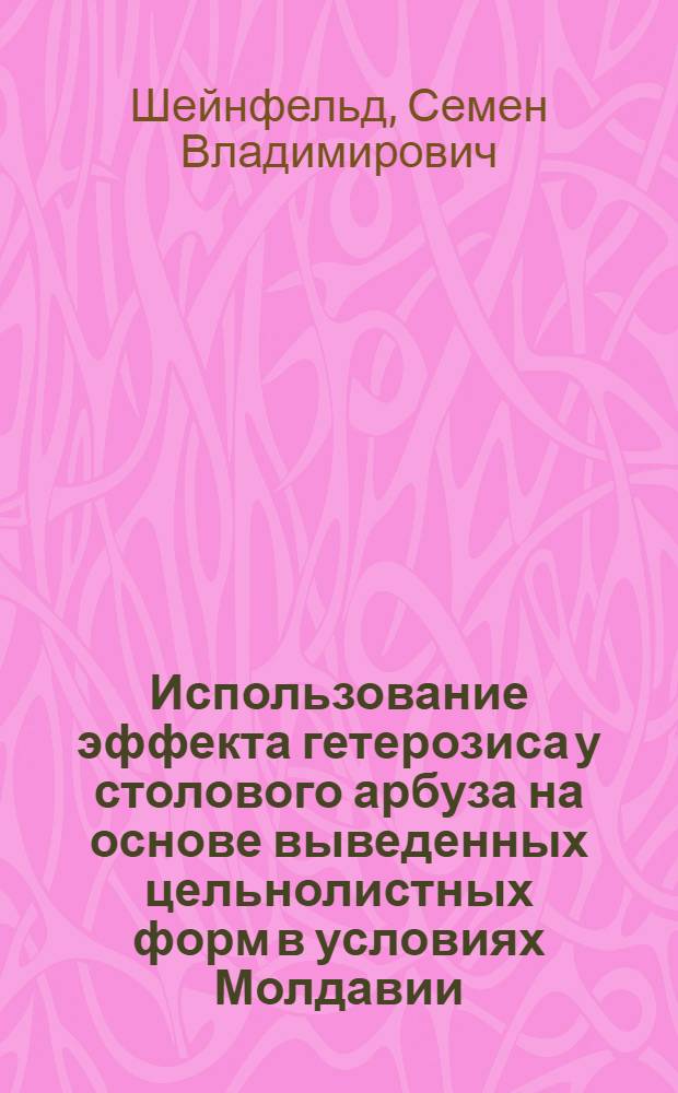 Использование эффекта гетерозиса у столового арбуза на основе выведенных цельнолистных форм в условиях Молдавии : Автореф. дис. на соиск. учен. степени канд. с.-х. наук : (06.01.05)