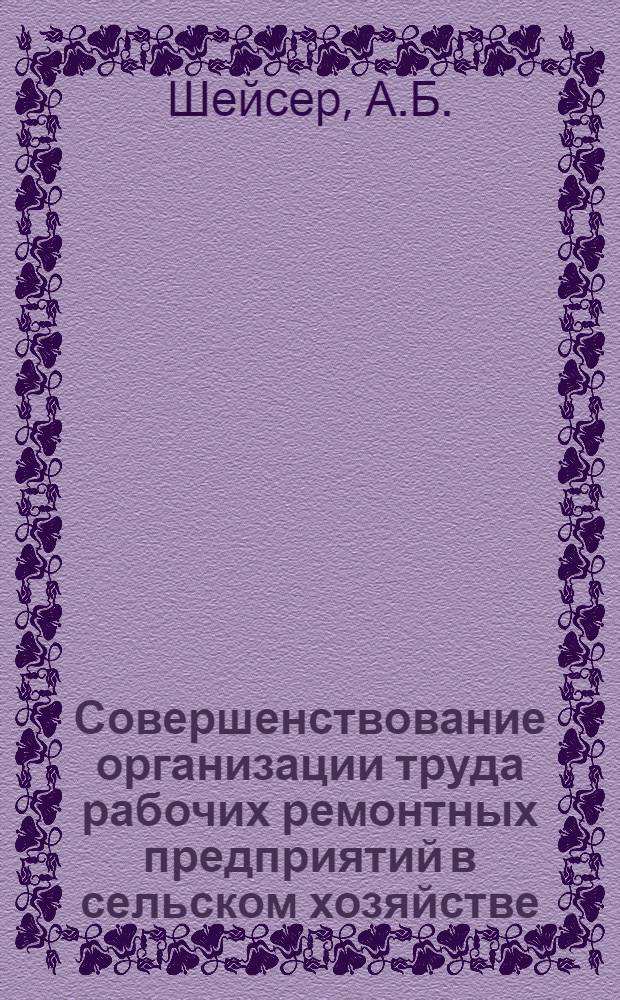 Совершенствование организации труда рабочих ремонтных предприятий в сельском хозяйстве : (На примере с.-х. предприятий Моск. и Яросл. обл.) : Автореф. дис. на соиск. учен. степени канд. экон. наук : (594)