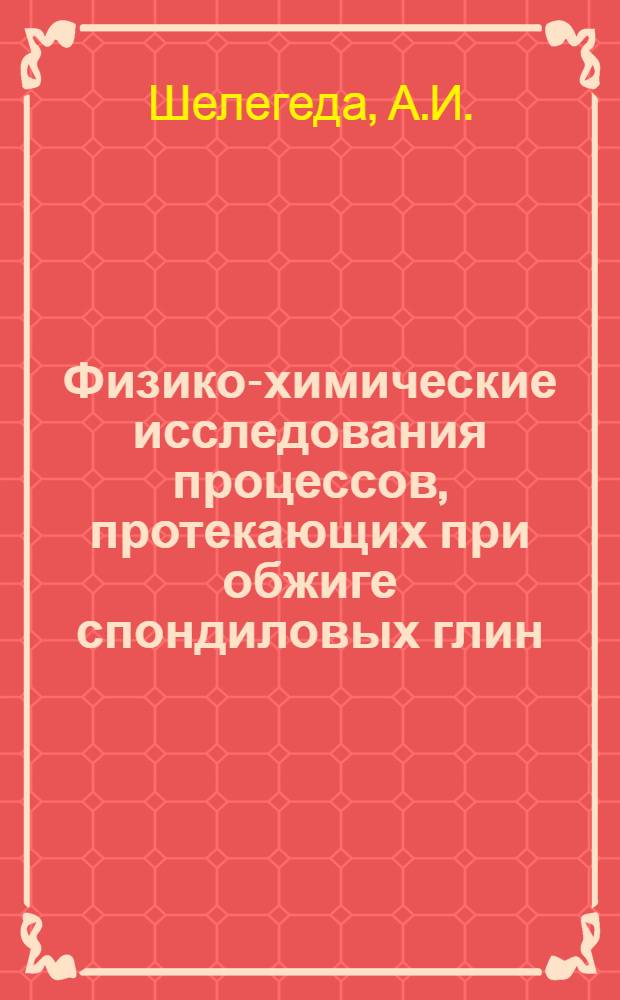 Физико-химические исследования процессов, протекающих при обжиге спондиловых глин : Автореф. дис. на соискание учен. степени канд. техн. наук : (05.350)