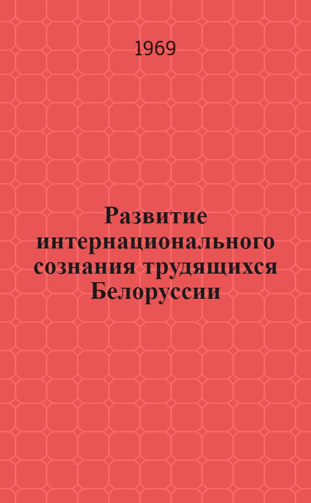 Развитие интернационального сознания трудящихся Белоруссии : Автореф. дис. на соискание учен. степени канд. философ. наук : (620)