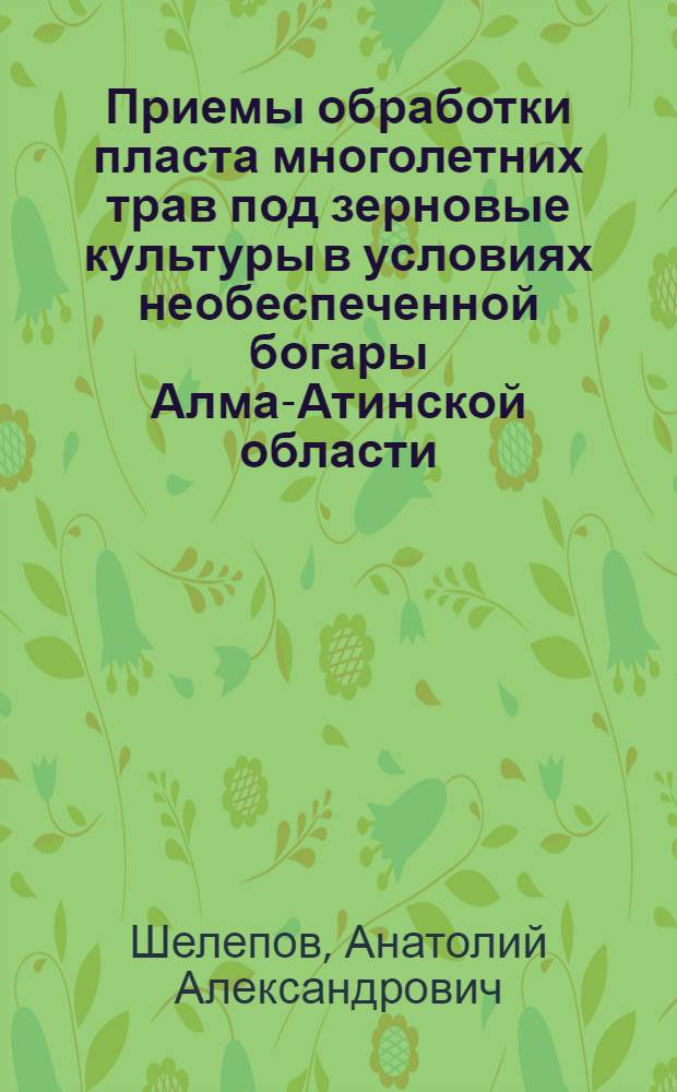 Приемы обработки пласта многолетних трав под зерновые культуры в условиях необеспеченной богары Алма-Атинской области : Автореф. дис. на соиск. учен. степени канд. с.-х. наук : (06.01.01)