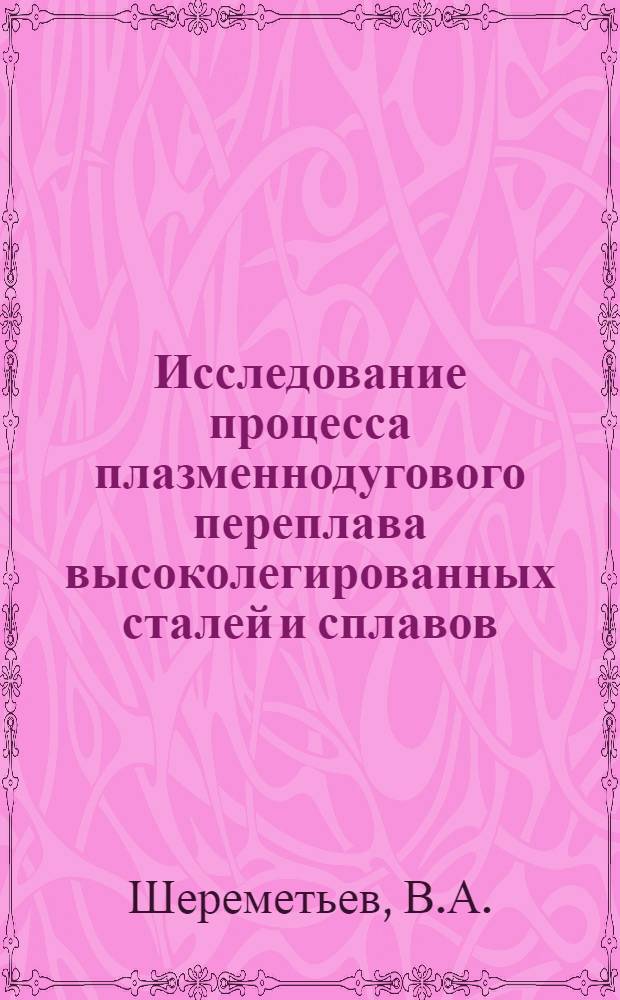 Исследование процесса плазменнодугового переплава высоколегированных сталей и сплавов : Автореф. дис. на соиск. учен. степени канд. техн. наук